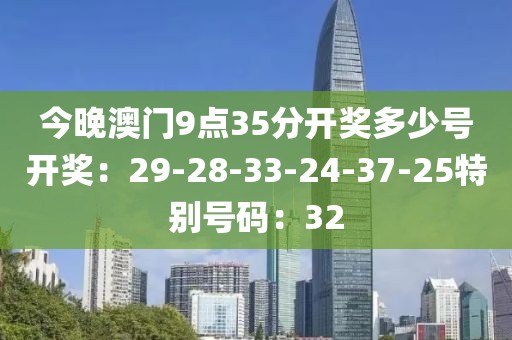 今晚澳門9點35分開獎多少號開獎：29-28-33-24-37-25特別號碼：32