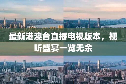 最新港澳臺直播電視版本，視聽盛宴一覽無余
