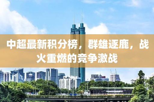 中超最新積分榜，群雄逐鹿，戰火重燃的競爭激戰