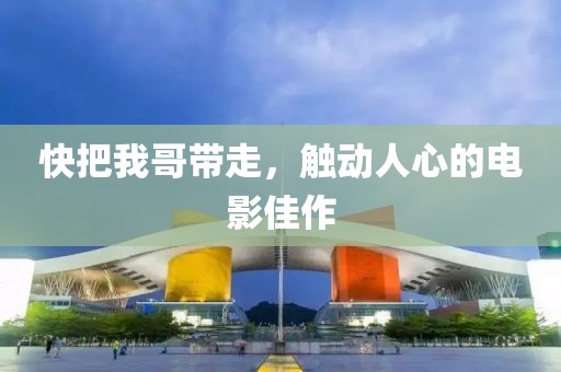 快把我哥帶走，觸動人心的電影佳作