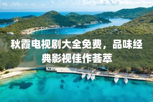 秋霞電視劇大全免費，品味經典影視佳作薈萃