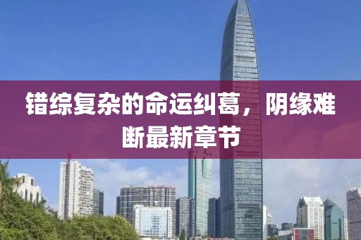 錯綜復雜的命運糾葛，陰緣難斷最新章節
