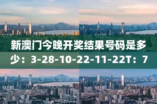 新澳門今晚開獎結果號碼是多少：3-28-10-22-11-22T：7