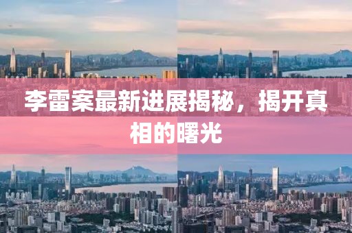 李雷案最新進展揭秘，揭開真相的曙光