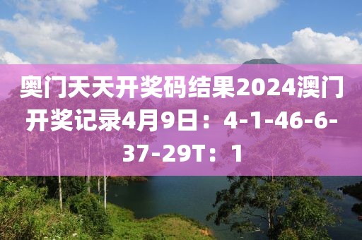 奧門天天開獎碼結果2024澳門開獎記錄4月9日：4-1-46-6-37-29T：1