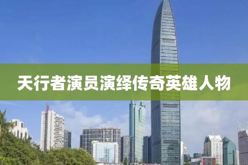 天行者演員演繹傳奇英雄人物