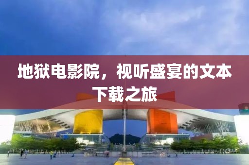 地獄電影院，視聽盛宴的文本下載之旅
