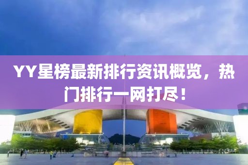 YY星榜最新排行資訊概覽，熱門排行一網打盡！