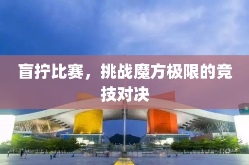盲擰比賽，挑戰魔方極限的競技對決