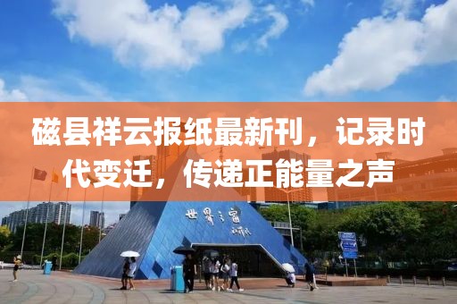 磁縣祥云報紙最新刊，記錄時代變遷，傳遞正能量之聲
