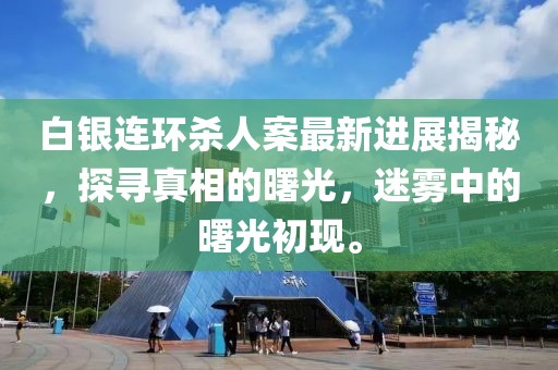 白銀連環殺人案最新進展揭秘，探尋真相的曙光，迷霧中的曙光初現。