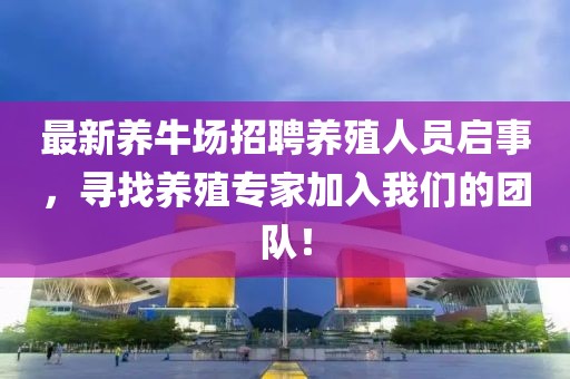 最新養牛場招聘養殖人員啟事，尋找養殖專家加入我們的團隊！