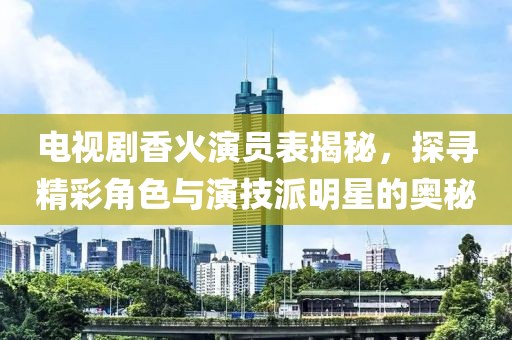 電視劇香火演員表揭秘，探尋精彩角色與演技派明星的奧秘