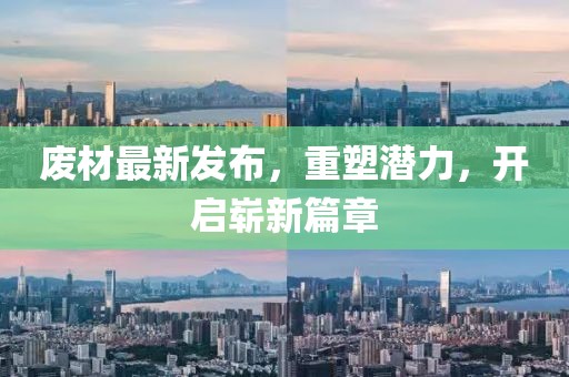 廢材最新發布，重塑潛力，開啟嶄新篇章