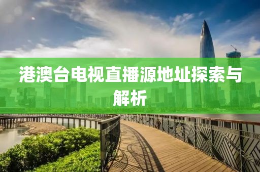港澳臺電視直播源地址探索與解析