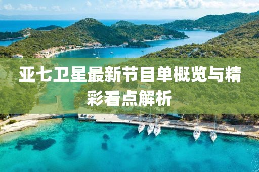 亞七衛星最新節目單概覽與精彩看點解析