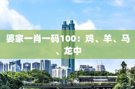 婆家一肖一碼100：雞、羊、馬、龍中