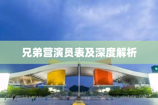 兄弟營演員表及深度解析