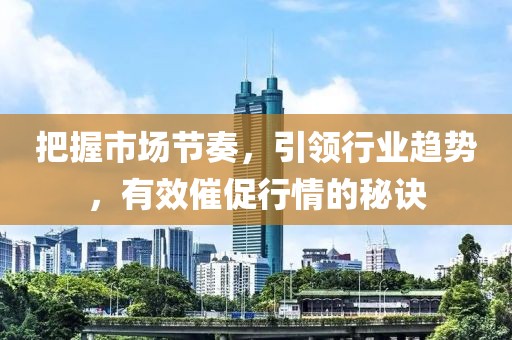 把握市場節奏，引領行業趨勢，有效催促行情的秘訣