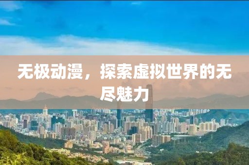 無極動漫，探索虛擬世界的無盡魅力