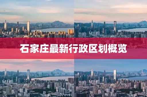 石家莊最新行政區劃概覽