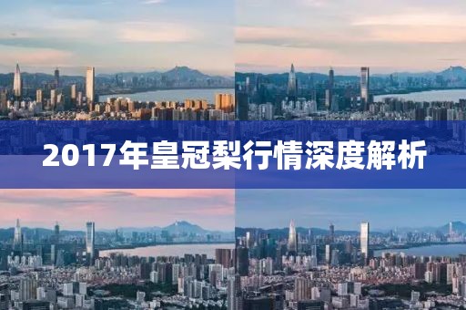 2017年皇冠梨行情深度解析