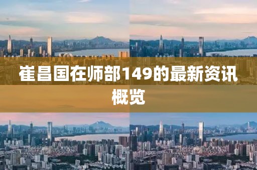 崔昌國在師部149的最新資訊概覽