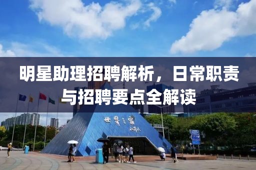 明星助理招聘解析，日常職責與招聘要點全解讀