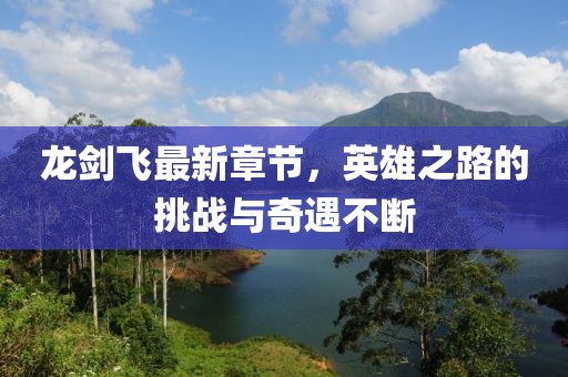 龍劍飛最新章節，英雄之路的挑戰與奇遇不斷