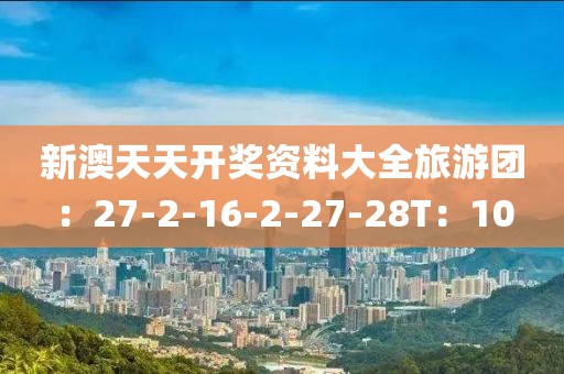 新澳天天開獎資料大全旅游團：27-2-16-2-27-28T：10
