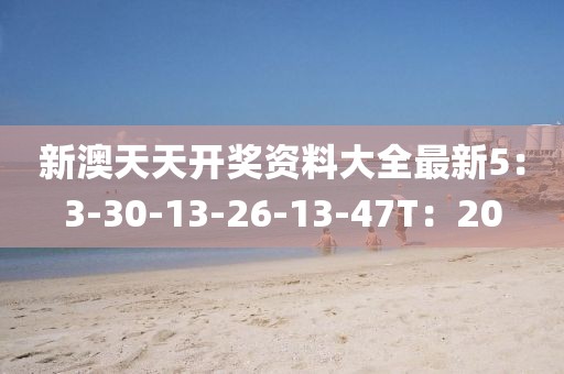 新澳天天開獎資料大全最新5：3-30-13-26-13-47T：20