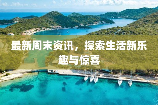 最新周末資訊，探索生活新樂趣與驚喜
