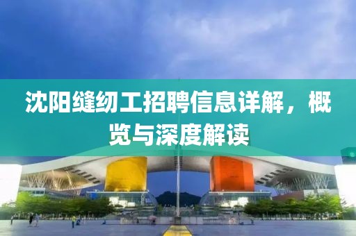 沈陽縫紉工招聘信息詳解，概覽與深度解讀