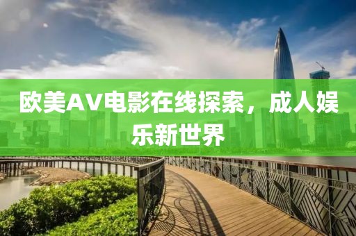 歐美AV電影在線探索，成人娛樂新世界