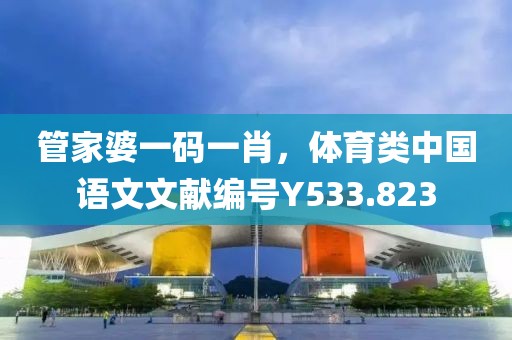 管家婆一碼一肖，體育類中國語文文獻編號Y533.823