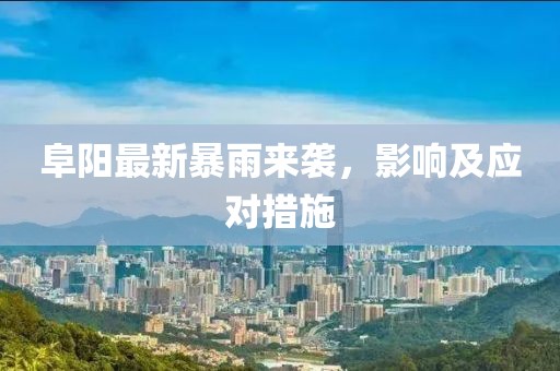 阜陽最新暴雨來襲，影響及應對措施