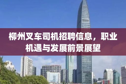 柳州叉車司機招聘信息，職業機遇與發展前景展望