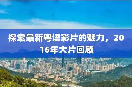 探索最新粵語影片的魅力，2016年大片回顧