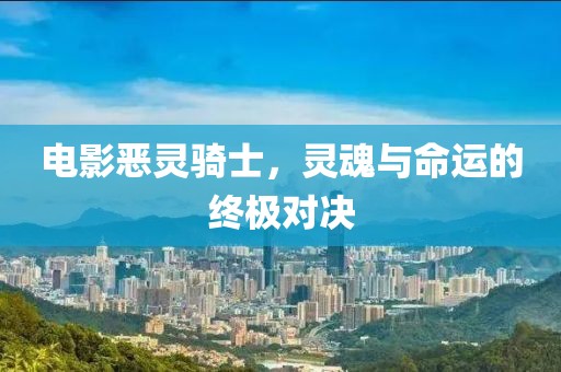 電影惡靈騎士，靈魂與命運的終極對決