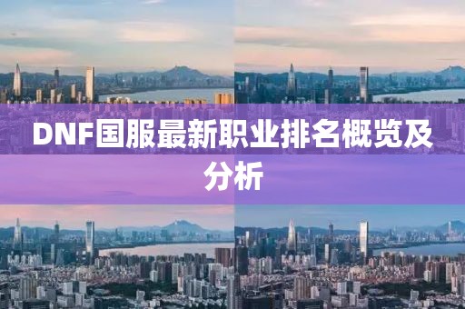DNF國服最新職業排名概覽及分析