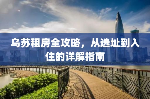 烏蘇租房全攻略，從選址到入住的詳解指南