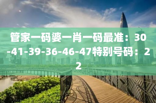 管家一碼婆一肖一碼最準：30-41-39-36-46-47特別號碼：22