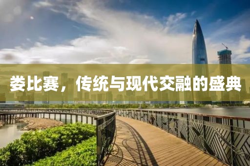 婁比賽，傳統與現代交融的盛典