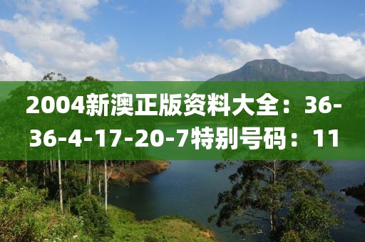 2004新澳正版資料大全：36-36-4-17-20-7特別號碼：11