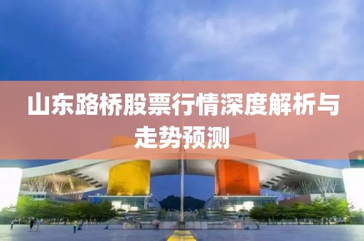 山東路橋股票行情深度解析與走勢預測
