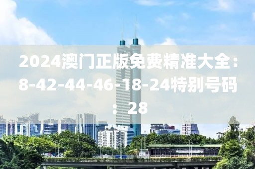 2024澳門正版免費精準大全：8-42-44-46-18-24特別號碼：28