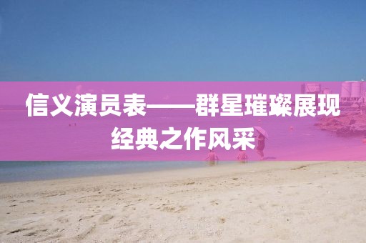 信義演員表——群星璀璨展現經典之作風采