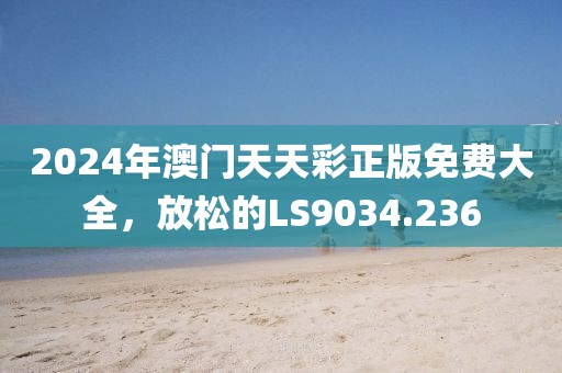 2024年澳門天天彩正版免費大全，放松的LS9034.236