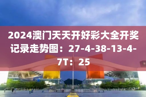 2024澳門天天開好彩大全開獎記錄走勢圖：27-4-38-13-4-7T：25