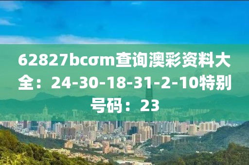 62827bcσm查詢澳彩資料大全：24-30-18-31-2-10特別號碼：23